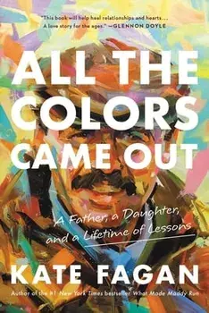 All the Colors Came Out. A Father, a Daughter, and a Lifetime of Lessons, Paperback/Kate Fagan