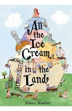 All the Ice Cream in the Land - Emmy Kastner
