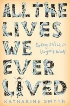 All the Lives We Ever Lived. Seeking Solace in Virginia Woolf, Paperback/Katharine Smyth