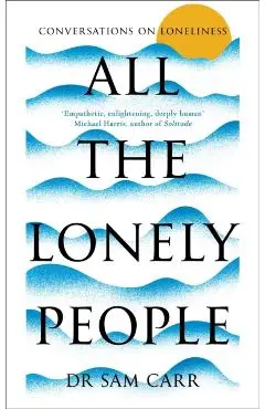 All the Lonely People: Conversations on Loneliness - Sam Carr