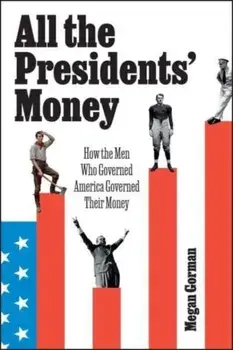 All the Presidents' Money. How the Men Who Governed America Governed Their Money, Hardback/Megan Gorman