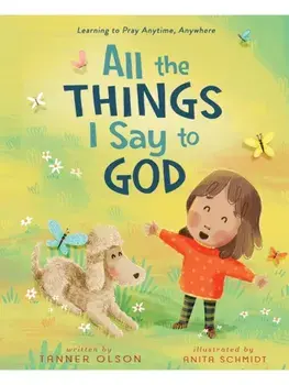 All The Things I Say to God. Learning to Pray Anytime, Anywhere, Hardback/Tanner Olson