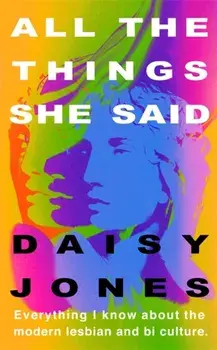All The Things She Said. Everything I Know About Modern Lesbian and Bi Culture, Hardback/Daisy Jones