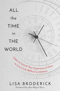 All the Time in the World. Learn to Control Your Experience of Time to Live a Life Without Limitations, Hardback/Lisa Broderick