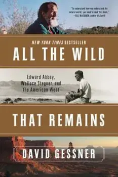 All the Wild That Remains: Edward Abbey, Wallace Stegner, and the American West, Paperback/David Gessner