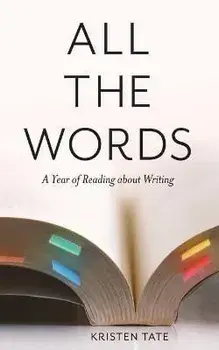 All the Words: A Year of Reading About Writing, Paperback/Kristen Tate