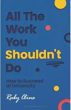 All the Work You Shouldn't Do: How to Succeed at University - Ruby Cline