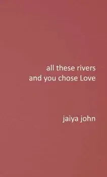 All These Rivers and You Chose Love, Hardcover/Jaiya John