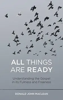All Things are Ready. Understanding the Gospel in its Fullness and Freeness, Paperback/Donald John Maclean