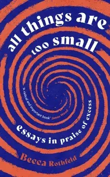 All Things Are Too Small. Essays in Praise of Excess, Paperback/Becca Rothfeld