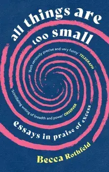 All Things Are Too Small. Essays in Praise of Excess, Paperback/Becca Rothfeld