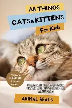 All Things Cats & Kittens For Kids: Filled With Plenty of Facts, Photos, and Fun to Learn all About Cats, Paperback/Animal Reads