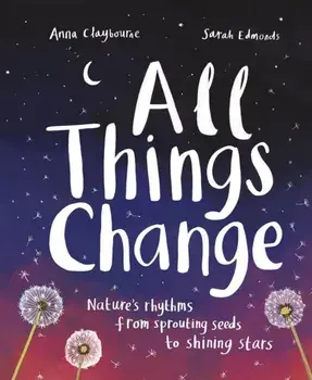 All Things Change. Nature's rhythms, from sprouting seeds to shining stars, Hardback/Anna Claybourne