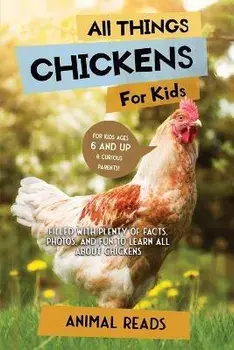 All Things Chickens For Kids: Filled With Plenty of Facts, Photos, and Fun to Learn all About Chickens, Paperback/Animal Reads