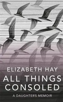 All Things Consoled, Paperback/Elizabeth Hay