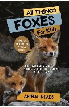 All Things Foxes For Kids: Filled With Plenty of Facts, Photos, and Fun to Learn all About Foxes - Animal Reads