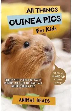 All Things Guinea Pigs For Kids: Filled With Plenty of Facts, Photos, and Fun to Learn all About Guinea Pigs - Animal Reads