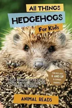 All Things Hedgehogs For Kids: Filled With Plenty of Facts, Photos, and Fun to Learn all About hedgehogs, Paperback/Animal Reads