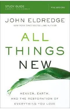 All Things New Study Guide: Heaven, Earth, and the Restoration of Everything You Love - John Eldredge