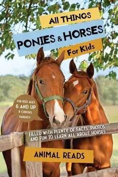 All Things Ponies & Horses For Kids: Filled With Plenty of Facts, Photos, and Fun to Learn all About Horses, Paperback/Animal Reads