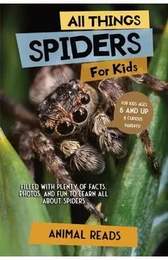 All Things Spiders For Kids: Filled With Plenty of Facts, Photos, and Fun to Learn all About Spiders - Animal Reads