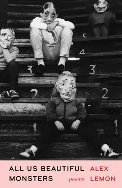 All Us Beautiful Monsters: Poems - Alex Lemon