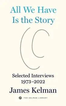 All We Have is the Story. Selected Interviews (1973-2022), Paperback/James Kelman