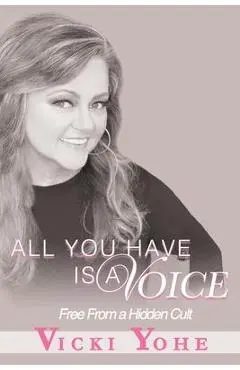 All You Have is a Voice: Free from a Hidden Cult - Vicki Yohe
