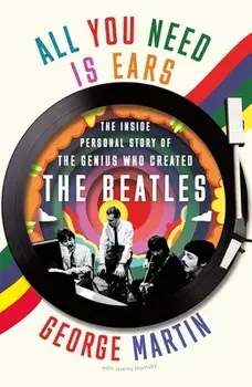 All You Need Is Ears: The Inside Personal Story of the Genius Who Created the Beatles, Paperback/George Martin