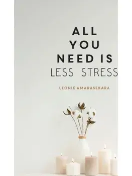 All You Need is Less Stress. Find Calm Every Day via Simple Tips and Exercises, Hardback/Leonie Amarasekara