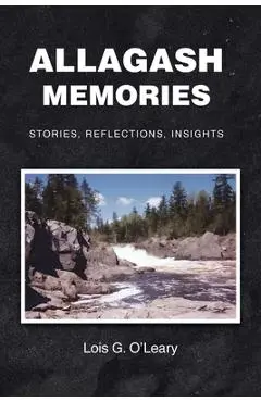 Allagash Memories: Stories, Reflections, Insights - Lois G. O'leary