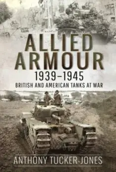 Allied Armour, 1939 1945. British and American Tanks at War, Paperback/Anthony Tucker-Jones