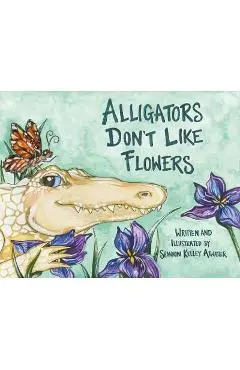 Alligators Don't Like Flowers - Shannon Kelley Atwater