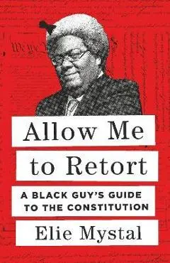 Allow Me to Retort: A Black Guy's Guide to the Constitution - Elie Mystal