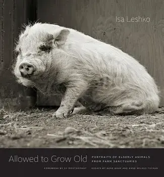 Allowed to Grow Old: Portraits of Elderly Animals from Farm Sanctuaries, Hardcover/Isa Leshko
