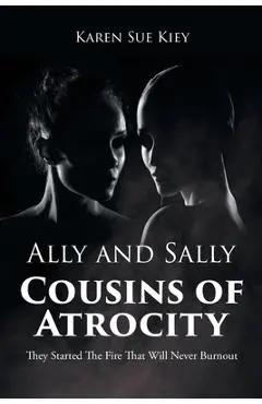 Ally and Sally Cousins of Atrocity: They Started The Fire That Will Never Burnout - Karen Sue Kiey