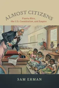 Almost Citizens: Puerto Rico, the U.S. Constitution, and Empire, Paperback/Sam Erman