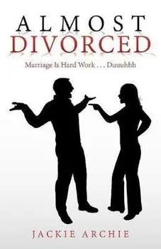 Almost Divorced: Marriage Is Hard Work . . . Duuuhhh, Paperback/Jackie Archie