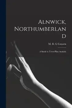 Alnwick, Northumberland: a Study in Town-plan Analysis, Paperback/M. R. G. Conzen