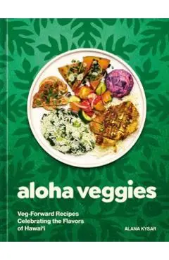 Aloha Veggies: Veg-Forward Recipes Celebrating the Flavors of Hawai'i - Alana Kysar