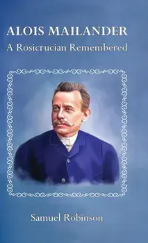 Alois Mailander: A Rosicrucian Remembered, Hardcover/Samuel Robinson