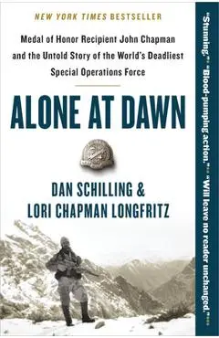 Alone at Dawn: Medal of Honor Recipient John Chapman and the Untold Story of the World's Deadliest Special Operations Force - Dan Schilling