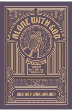 Alone with God: God and Suffering: Sermons from Solitary Confinement - Richard Wurmbrand
