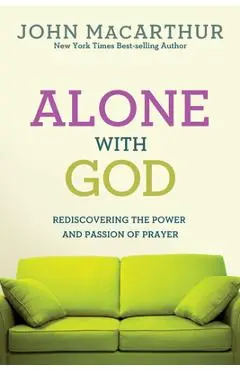 Alone with God: Rediscovering the Power and Passion of Prayer - John Macarthur Jr