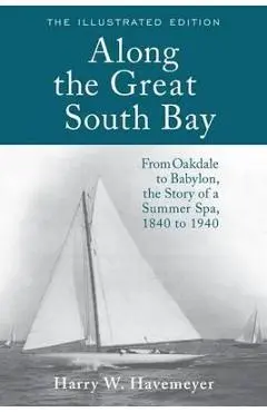 Along the Great South Bay (Illustrated Edition): From Oakdale to Babylon, the Story of a Summer Spa, 1840 to 1940 - Harry W. Havemeyer