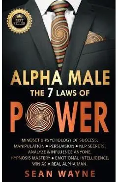 ALPHA MALE the 7 Laws of POWER: Mindset & Psychology of Success. Manipulation, Persuasion, NLP Secrets. Analyze & Influence Anyone. Hypnosis Mastery & - Sean Wayne
