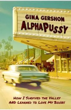 Alphapussy: How I Survived the Valley and Learned to Love My Boobs - Gina Gershon