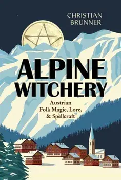 Alpine Witchery. Austrian Folk Magic, Lore, & Spellcraft, Paperback/Christian Brunner