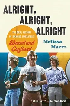 Alright, Alright, Alright. The Oral History of Richard Linklater's Dazed and Confused, Paperback/Melissa Maerz