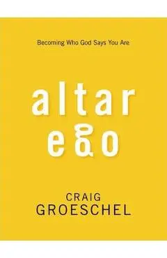 Altar Ego: Becoming Who God Says You Are - Craig Groeschel